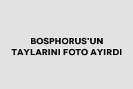 Bosphorus’un Taylarını Foto Ayırdı